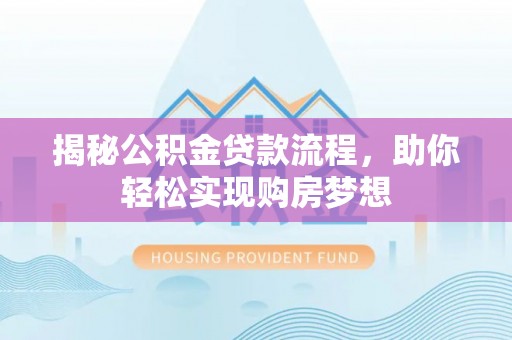 阜宁揭秘公积金贷款流程，助你轻松实现购房梦想