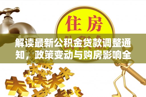 阜宁解读最新公积金贷款调整通知，政策变动与购房影响全解析