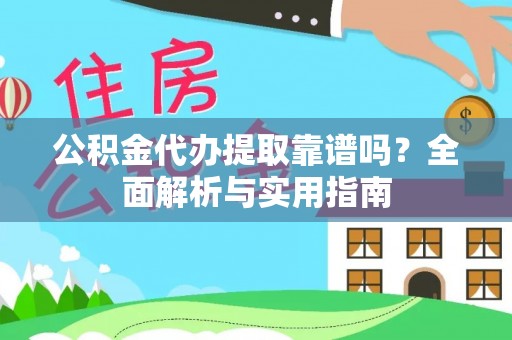 阜宁公积金代办提取靠谱吗？全面解析与实用指南