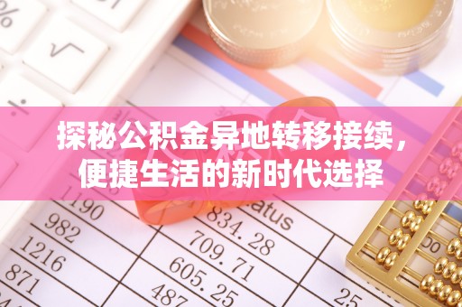 阜宁探秘公积金异地转移接续，便捷生活的新时代选择