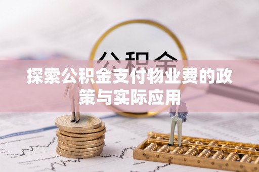 阜宁探索公积金支付物业费的政策与实际应用