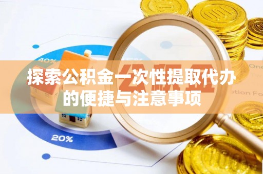 阜宁探索公积金一次性提取代办的便捷与注意事项