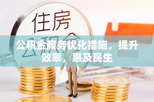 阜宁公积金服务优化措施，提升效率，惠及民生