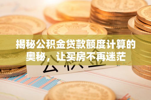 阜宁揭秘公积金贷款额度计算的奥秘，让买房不再迷茫