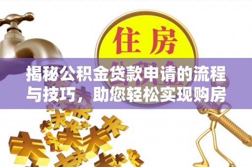 阜宁揭秘公积金贷款申请的流程与技巧，助您轻松实现购房梦
