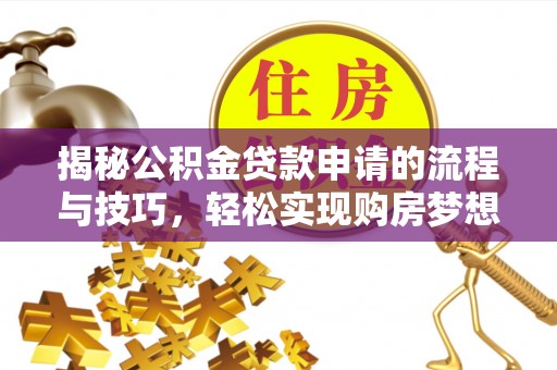 阜宁揭秘公积金贷款申请的流程与技巧，轻松实现购房梦想