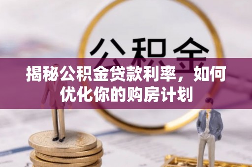 阜宁揭秘公积金贷款利率，如何优化你的购房计划