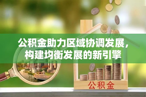阜宁公积金助力区域协调发展，构建均衡发展的新引擎