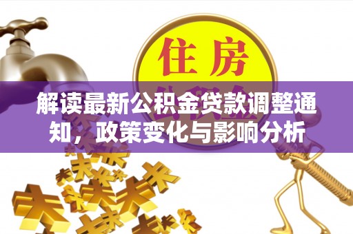 阜宁解读最新公积金贷款调整通知，政策变化与影响分析