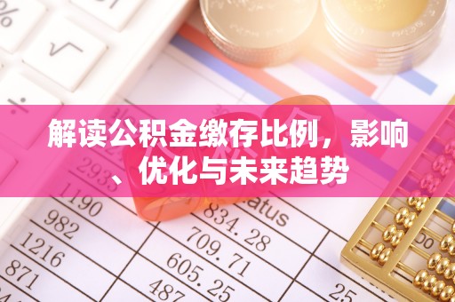 阜宁解读公积金缴存比例，影响、优化与未来趋势