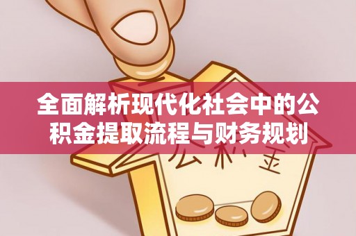 阜宁全面解析现代化社会中的公积金提取流程与财务规划