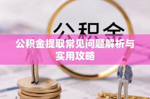 阜宁公积金提取常见问题解析与实用攻略