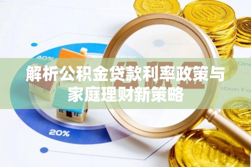 阜宁解析公积金贷款利率政策与家庭理财新策略