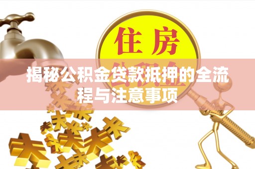 阜宁揭秘公积金贷款抵押的全流程与注意事项