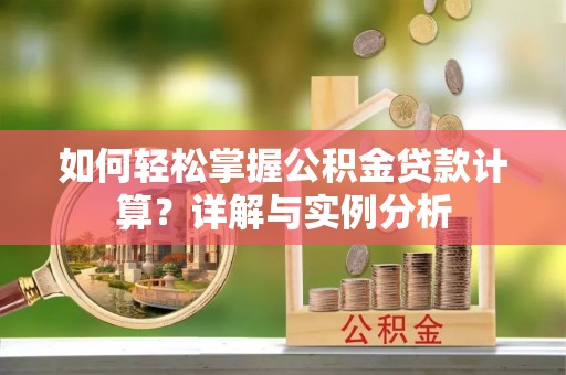 阜宁如何轻松掌握公积金贷款计算？详解与实例分析