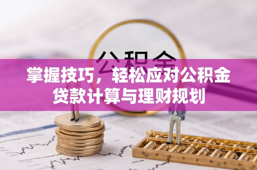 阜宁掌握技巧，轻松应对公积金贷款计算与理财规划