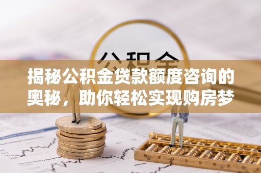 阜宁揭秘公积金贷款额度咨询的奥秘，助你轻松实现购房梦想
