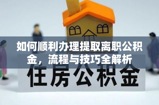 阜宁如何顺利办理提取离职公积金，流程与技巧全解析