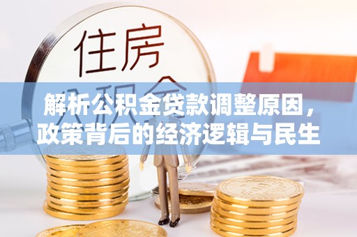 阜宁解析公积金贷款调整原因，政策背后的经济逻辑与民生影响