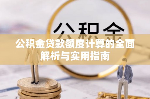 阜宁公积金贷款额度计算的全面解析与实用指南