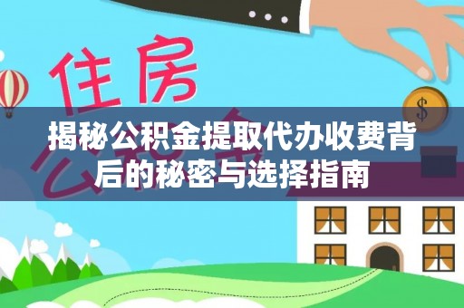 阜宁揭秘公积金提取代办收费背后的秘密与选择指南