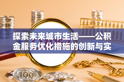 阜宁探索未来城市生活——公积金服务优化措施的创新与实践