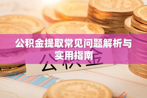 阜宁公积金提取常见问题解析与实用指南
