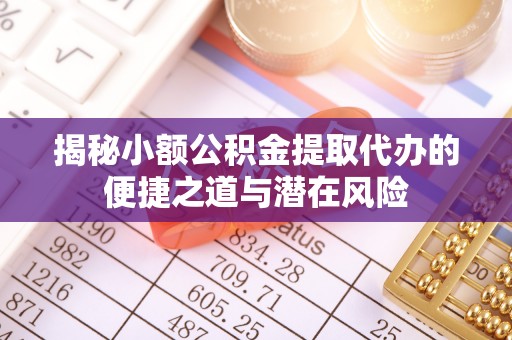 阜宁揭秘小额公积金提取代办的便捷之道与潜在风险