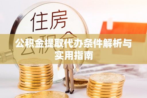 阜宁公积金提取代办条件解析与实用指南