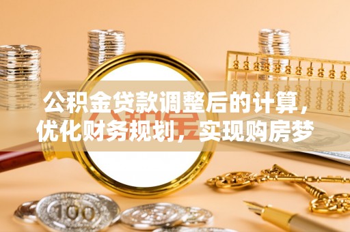 阜宁公积金贷款调整后的计算，优化财务规划，实现购房梦想