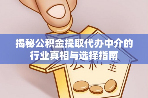 阜宁揭秘公积金提取代办中介的行业真相与选择指南
