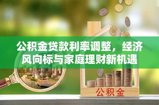 阜宁公积金贷款利率调整，经济风向标与家庭理财新机遇