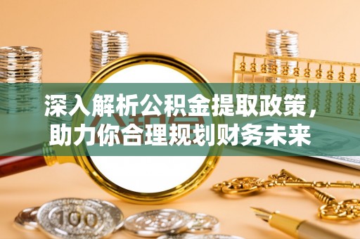 阜宁深入解析公积金提取政策，助力你合理规划财务未来