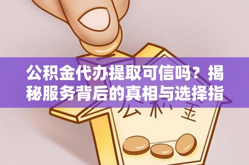 阜宁公积金代办提取可信吗？揭秘服务背后的真相与选择指南