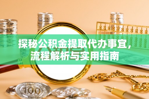 阜宁探秘公积金提取代办事宜，流程解析与实用指南