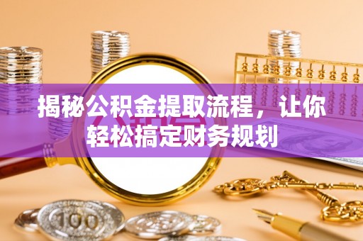 阜宁揭秘公积金提取流程，让你轻松搞定财务规划