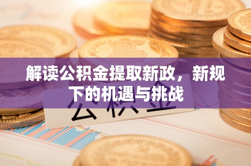 阜宁解读公积金提取新政，新规下的机遇与挑战