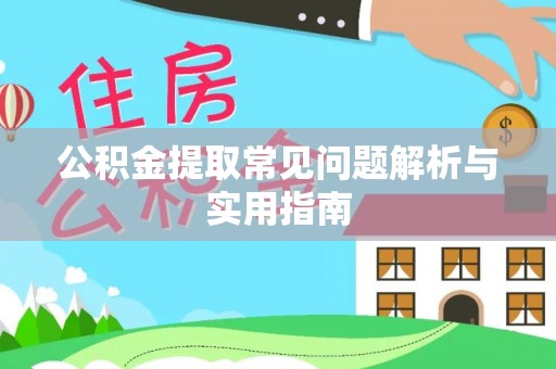 阜宁公积金提取常见问题解析与实用指南