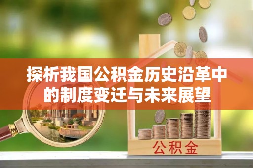 阜宁探析我国公积金历史沿革中的制度变迁与未来展望