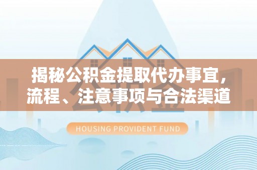 阜宁揭秘公积金提取代办事宜，流程、注意事项与合法渠道