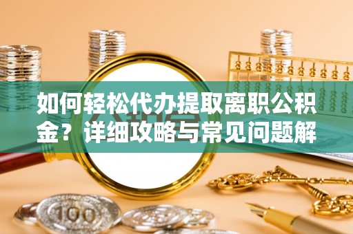 阜宁如何轻松代办提取离职公积金？详细攻略与常见问题解析