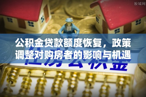 阜宁公积金贷款额度恢复，政策调整对购房者的影响与机遇