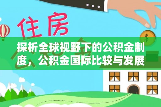 阜宁探析全球视野下的公积金制度，公积金国际比较与发展趋势