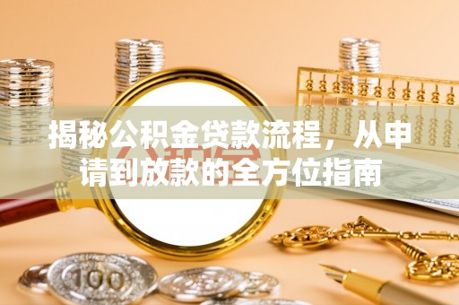 阜宁揭秘公积金贷款流程，从申请到放款的全方位指南
