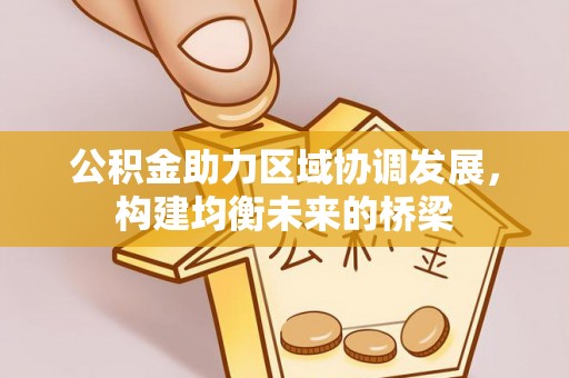 阜宁公积金助力区域协调发展，构建均衡未来的桥梁