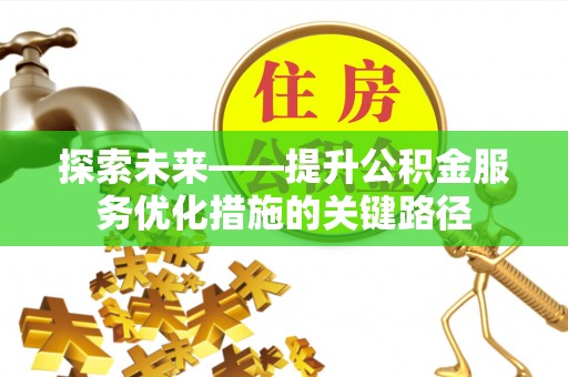 阜宁探索未来——提升公积金服务优化措施的关键路径