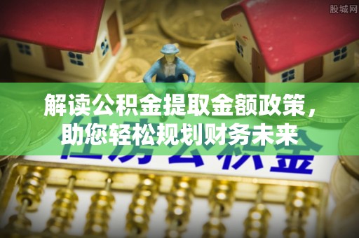 阜宁解读公积金提取金额政策，助您轻松规划财务未来