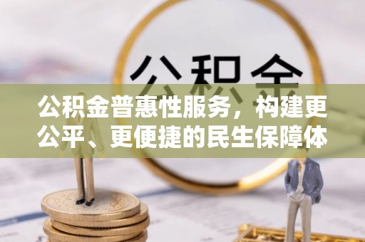 阜宁公积金普惠性服务，构建更公平、更便捷的民生保障体系