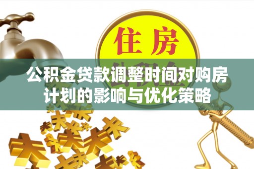 阜宁公积金贷款调整时间对购房计划的影响与优化策略