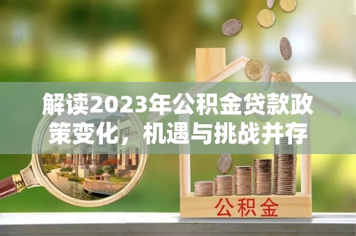 阜宁解读2023年公积金贷款政策变化，机遇与挑战并存